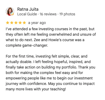 5-star Google review by Ratna Juita: I've attended a few investing courses in the past, but they often left me feeling overwhelmed and unsure of what to do next. Zee and Howie's course was a complete game-changer. For the first time, investing felt simple, clear, and actually doable.